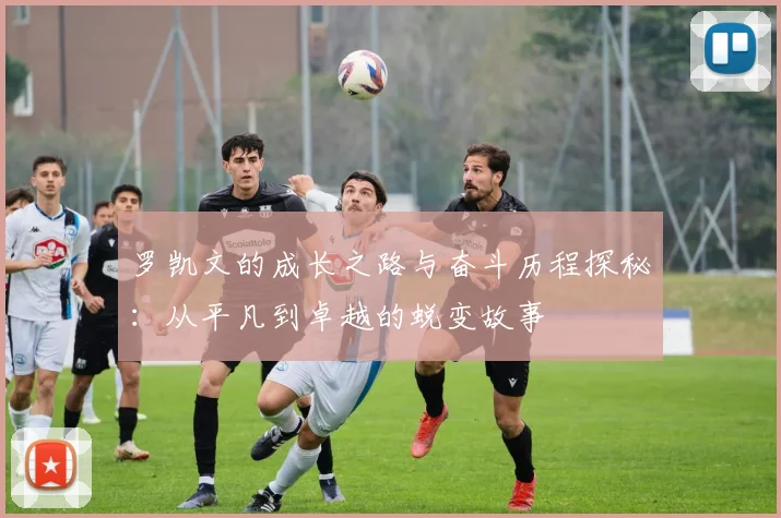 罗凯文的成长之路与奋斗历程探秘：从平凡到卓越的蜕变故事