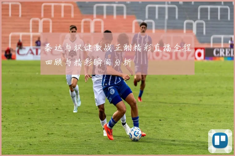 泰达与权健激战正酣精彩直播全程回顾与精彩瞬间分析