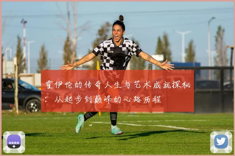 霍伊伦的传奇人生与艺术成就探秘：从起步到巅峰的心路历程