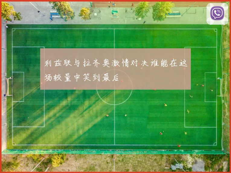 利兹联与拉齐奥激情对决谁能在这场较量中笑到最后